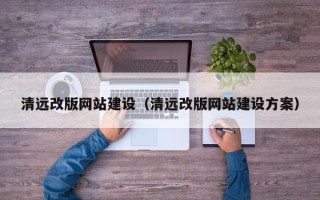 祁东清远改版网站建设（清远改版网站建设方案）