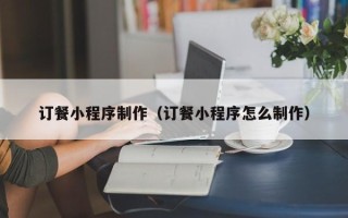 祁东订餐小程序制作（订餐小程序怎么制作）
