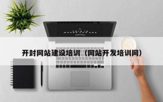 祁东开封网站建设培训（网站开发培训网）