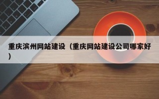 祁东重庆滨州网站建设（重庆网站建设公司哪家好）
