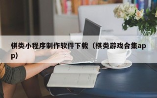祁东棋类小程序制作软件下载（棋类游戏合集app）