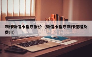 祁东制作微信小程序报价（微信小程序制作流程及费用）