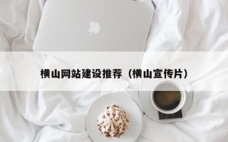 祁东横山网站建设推荐（横山宣传片）