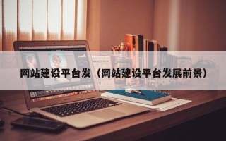 祁东网站建设平台发（网站建设平台发展前景）