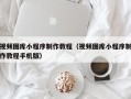 祁东视频图库小程序制作教程（视频图库小程序制作教程手机版）