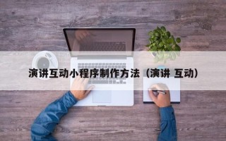 祁东演讲互动小程序制作方法（演讲 互动）
